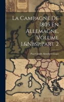 La Campagne de 1805 En Allemagne, Volume 1, Part 2 0270202196 Book Cover