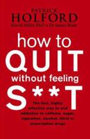 How to Quit without Feeling S**t: The Fast, Highly Effective Way to End Addiction to Caffeine, Sugar, Cigarettes, Alcohol, Illicit or Prescription Drugs 0749909943 Book Cover