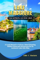Lake Maggiore Vacation Guide 2025: A Local Manual to Culture, Island Hopping, Hidden Gems and Adventures for an Authentic Lake Side Bliss B0FDPTY6FS Book Cover