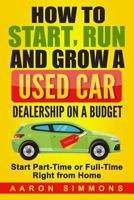 How to Start, Run and Grow a Used Car Dealership on a Budget: Start Part-Time or Full-Time Right from Home 1545112819 Book Cover