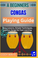 A Beginner Conga Playing Guide: Learn Essential Techniques, Rhythms & Beats to Master the Art of Hand Drumming" B0F3RNNJ25 Book Cover