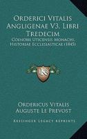 Orderici Vitalis Angligenae V3, Libri Tredecim: Coenobii Uticensis Monachi, Historiae Ecclesiasticae (1845) 1120334934 Book Cover