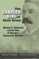 The Gambler King of Clark Street: Michael C. McDonald and the Rise of Chicago's Democratic Machine 0809328933 Book Cover