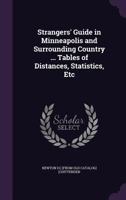 Strangers' Guide in Minneapolis and Surrounding Country: With a Complete and Accurate Description of All Places Objects of Interest to Tourists, ... Whether for Pleasure, Health, Investment 1359250204 Book Cover