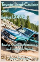 Toyota Land Cruiser and Lexus LX470: Buying, Owning, Maintaining, and Loving the Legend B0FHFF8N65 Book Cover