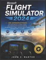 Microsoft Flight Simulator 2024 Der Anfängerleitfaden: Vom ersten Start bis zur sanften Landung: Eine praktische Schritt-für-Schritt-Anleitung, um ... häufige Fehler zu vermeiden (German Edition) B0H1VNLC9Z Book Cover