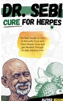 Dr. Sebi Cure for Herpes: The Real Guide on How to Naturally Cure and Treat Herpes Virus and get Benefits Through Dr. Sebi Alkaline Diet 1801546495 Book Cover