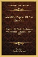Scientific Papers Of Asa Gray V1: Reviews Of Works On Botany And Related Subjects, 1834-1887 1286609186 Book Cover