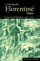 Creating the Florentine State: Peasants and Rebellion, 1348-1434 0521072921 Book Cover