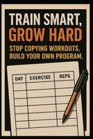 Train Smart, Grow Hard: Stop Copying Workouts, Build Your Own Program B0FLJVSHQK Book Cover