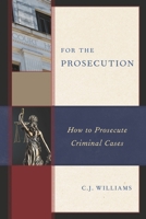 For the Prosecution: How to Prosecute Criminal Cases 1538138476 Book Cover