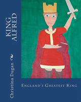 King Alfred: England's Greatest King 1453871403 Book Cover