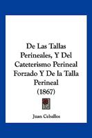 De Las Tallas Perineales, Y Del Cateterismo Perineal Forzado Y De la Talla Perineal (1867) 1272527719 Book Cover