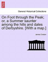 On Foot Through The Peak: Or A Summer Saunter Among The Hills And Dales Of Derbyshire 1241246831 Book Cover