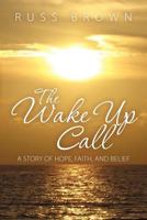 The Wake Up Call: A Story of Hope, Faith, and Belief 1452812322 Book Cover