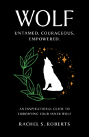 Wolf: Untamed. Courageous. Empowered. An Inspirational Guide to Embodying Your Inner Wolf 1803415339 Book Cover