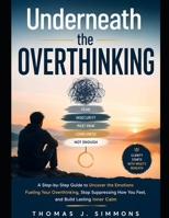 Underneath the Overthinking: A Step-by-Step Guide to Uncover the Emotions Fueling Your Overthinking, Stop Suppressing How You Feel, and Build Lasting Inner Calm B0HG232J1S Book Cover