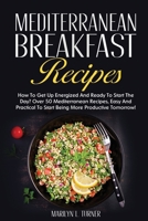 Mediterranean Breakfast Recipes: How To Get Up Energized And Ready To Start The Day? Over 50 Mediterranean Recipes, Easy And Practical To Start Being More Productive Tomorrow! 1802227873 Book Cover