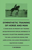 Sympathetic Training of Horse and Man - A Hand-Book on Present Day Training in Equitation with Special Reference to Balance, Collection, Manners, Jumping, the AIDS, Locomotion, Riding Over Jumps, Biti 1445503654 Book Cover