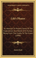 Life's Phases: An Attempt To Present Some Of The Experiences And Needs Of A Human Being From The Cradle To The Grave 110424991X Book Cover