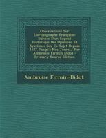 Observations Sur l'Orthographe Fran�aise: Suivies d'Un Expos� Historique Des Opinions Et Syst�mes Sur Ce Sujet Depuis 1527 Jusqu'a Nos Jours / Par Ambroise Firmin Didot 1279221011 Book Cover