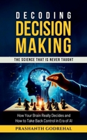 Decoding Decision Making: How Your Brain Decides and How to Take Back Control in the Age of AI B0FPGMSMDL Book Cover