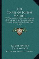 The Songs Of Joseph Mather: To Which Are Added A Memoir Of Mather And Miscellaneous Songs Relating To Sheffield 1165082365 Book Cover
