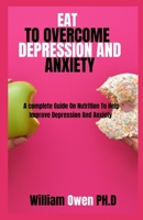 EAT TO OVERCOME DEPRESSION AND ANXIETY: A complete Guide On Nutrition To Help Improve Depression And Anxiety B096M1NQFY Book Cover