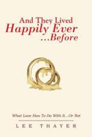 And They Lived Happily Ever... ...Before: What Love Has to Do with It...or Not 1483635864 Book Cover