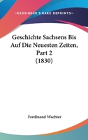 Geschichte Sachsens Bis Auf Die Neuesten Zeiten, Part 2 (1830) 116073562X Book Cover