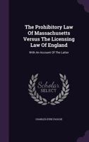 The Prohibitory Law Of Massachusetts Versus The Licensing Law Of England: With An Account Of The Latter 1240080263 Book Cover