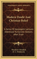 Modern Doubt And Christian Belief: A Series Of Apologetic Lectures Addressed To Earnest Seekers After Truth 1425562264 Book Cover