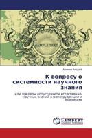 K voprosu o sistemnosti nauchnogo znaniya: ili predely dopustimosti estestvenno-nauchnykh znaniy v yurisprudentsii i ekonomike 3659126888 Book Cover