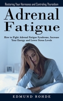 Adrenal Fatigue: Restoring Your Hormones and ControlingThyroidism (How to Fight Adrenal Fatigue Syndrome, Increase Your Energy and Lowe 1998901378 Book Cover
