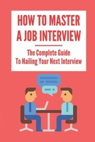 How To Master A Job Interview: The Complete Guide To Nailing Your Next Interview: Interview Questions And Answers null Book Cover