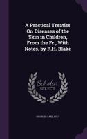 A Practical Treatise on Diseases of the Skin in Children, from the Fr., with Notes, by R.H. Blake 1357451970 Book Cover