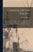 Canada on the Pacific [microform]: Being an Account of a Journey From Edmonton to the Pacific by the Peace River Valley and of a Winter Voyage Along ... Features of the Pacific Railway Route... 1015171249 Book Cover
