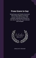 From Grave to Gay; Being Essays and Studies Concerned With Certain Subjects of Serious Interest, With the Puritans, With Literature, and With the ... Now for the First Time Collected and Arranged 0548844763 Book Cover