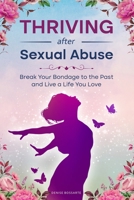 Thriving After Sexual Abuse: Break Your Bondage to the Past and Live a Life You Love 1737016001 Book Cover