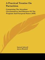 A Practical Treatise On Parturition: Comprising The Attendant Circumstances And Diseases Of The Pregnant And Puerperal States 1164544551 Book Cover
