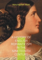 A History of English Romanticism in the Nineteenth Century: An In-Depth Exploration of Nineteenth-Century English Romantic Literature and Its Influences. 2322533068 Book Cover