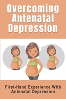 Overcoming Antenatal Depression: First-Hand Experience With Antenatal Depression: Pregnancy And Your Mental Health B096TL5Q4V Book Cover