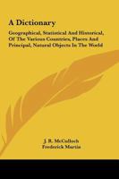 A Dictionary: Geographical, Statistical And Historical, Of The Various Countries, Places And Principal, Natural Objects In The World 1240920105 Book Cover