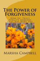 The Power of Forgiveness: How To Truly Forgive Someone That Has Hurt You 1523824611 Book Cover