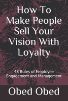 How To Make People Sell Your Vision With Loyalty: 48 Rules of Employee Engagement and Management B08WZ8XR5T Book Cover