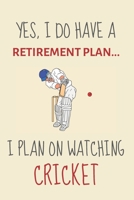 Yes, i do have a retirement plan... I plan on watching cricket: Funny Novelty Cricket gift for cricket lovers & cricket coaches - Lined Journal or Notebook 1695632303 Book Cover