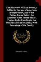 The History of William Feeter, a Soldier in the War of American Independence, and of His Father, Lucas Vetter, the Ancestor of the Feeter-Feder-Feader-Fader Families in the United States and Canada, w 1376057271 Book Cover