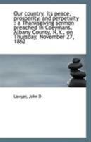 Our country, its peace, prosperity, and perpetuity: a Thanksgiving sermon preached in Coeymans, Alb 1113290382 Book Cover
