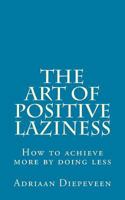 The Art of Positive Laziness: How to Achieve More by Doing Less 1468102559 Book Cover