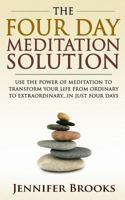 The Four Day Meditation Solution - Use the Power of Meditation to Transform Your Life from Ordinary to Extraordinary ... In Just Four Days 1494783576 Book Cover